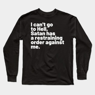 I can't go to Hell. Satan has a restraining order against me. Long Sleeve T-Shirt